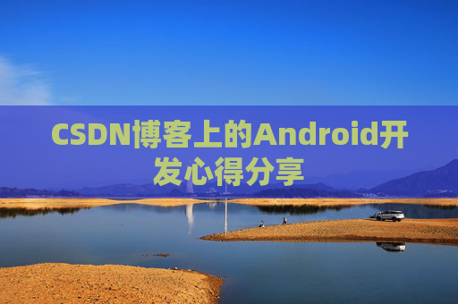 CSDN博客上的Android开发心得分享